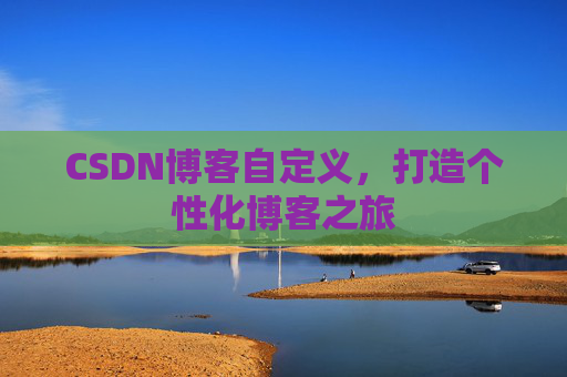 CSDN博客自定义，打造个性化博客之旅