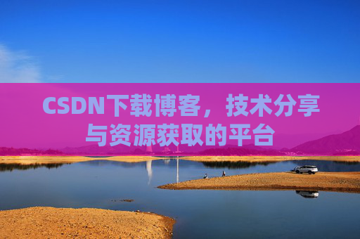 CSDN下载博客,技术分享与资源获取的平台