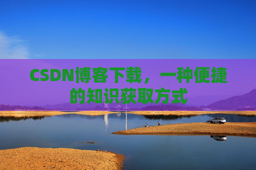 CSDN博客下载，一种便捷的知识获取方式